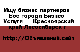 Ищу бизнес партнеров - Все города Бизнес » Услуги   . Красноярский край,Лесосибирск г.